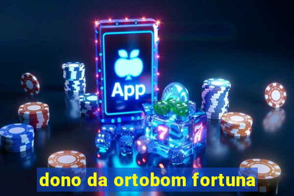 dono da ortobom fortuna